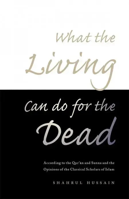 What The Living Can Do For The Dead: According to the Qur'an and Sunna and the Opinions of the Classical Scholars of Islam
Shahrul Hussain(Auth.)